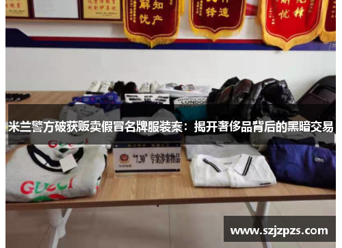 米兰警方破获贩卖假冒名牌服装案：揭开奢侈品背后的黑暗交易