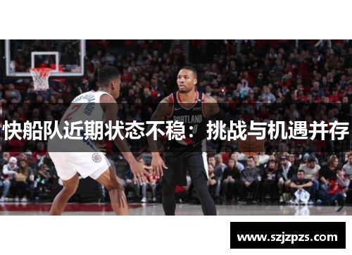 快船队近期状态不稳：挑战与机遇并存